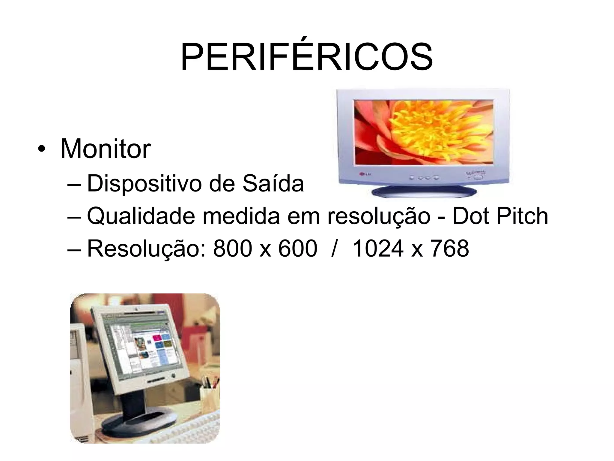 PERIFÉRICOS Monitor Dispositivo de Saída Qualidade medida em resolução - Dot Pitch Resolução: 800 x 600  /  1024 x 768 