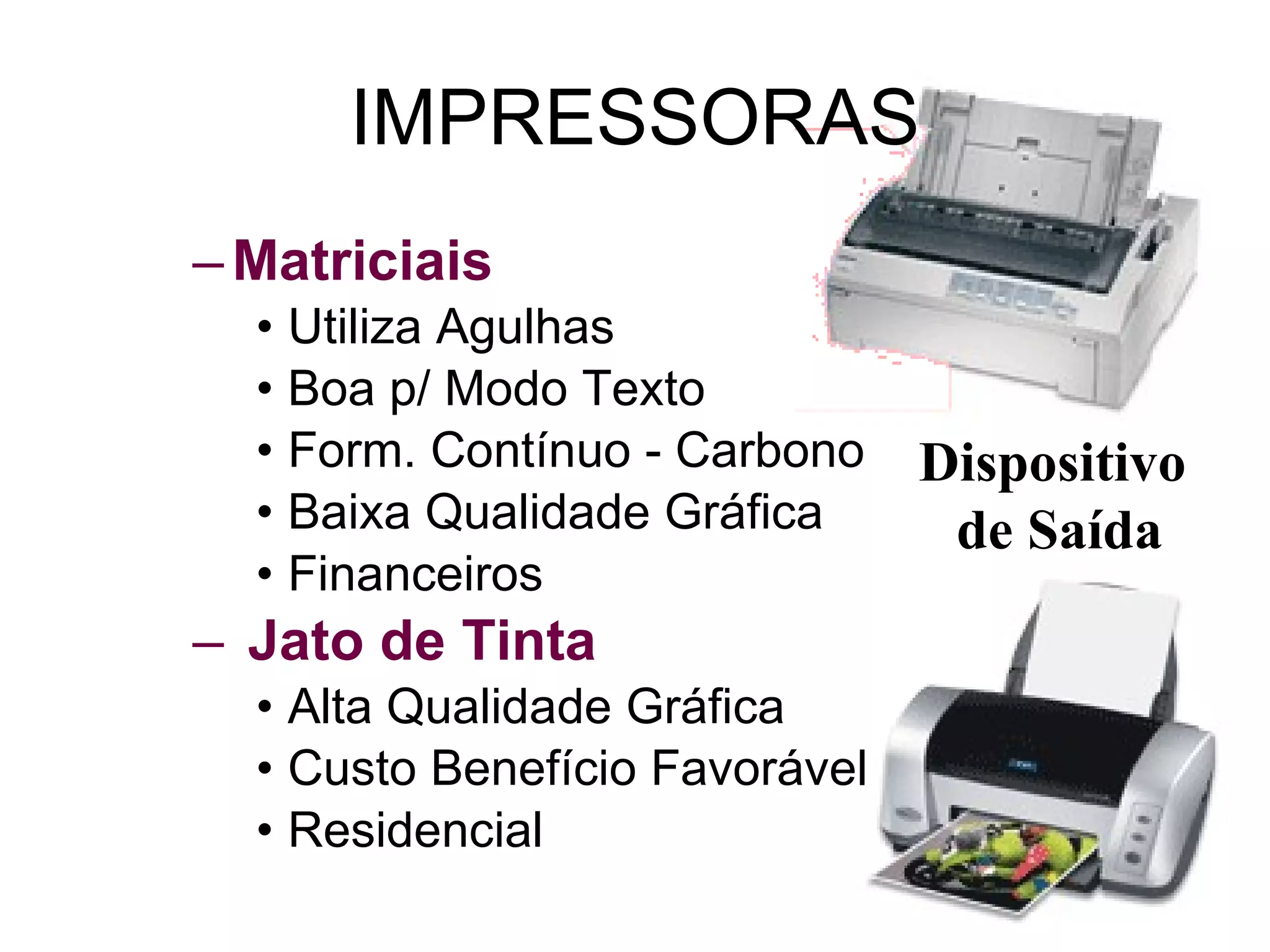 IMPRESSORAS Matriciais Utiliza Agulhas Boa p/ Modo Texto Form. Contínuo - Carbono Baixa Qualidade Gráfica Financeiros Jato de Tinta Alta Qualidade Gráfica Custo Benefício Favorável Residencial Dispositivo  de Saída 