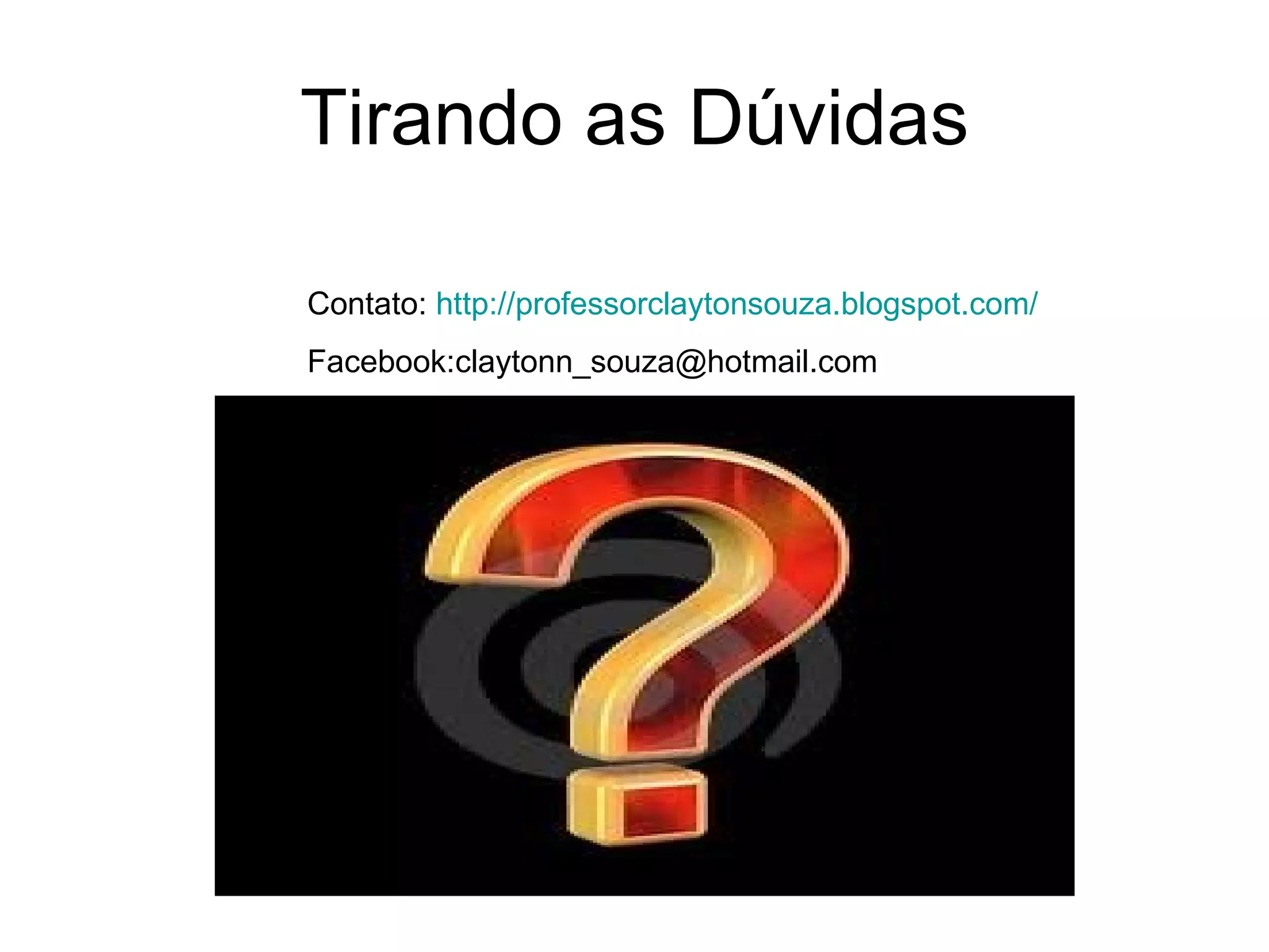 Tirando as Dúvidas Contato:  http://professorclaytonsouza.blogspot.com/ Facebook:claytonn_souza@hotmail.com 