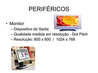 PERIFÉRICOS Monitor Dispositivo de Saída Qualidade medida em resolução - Dot Pitch Resolução: 800 x 600  /  1024 x 768 