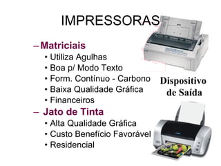 IMPRESSORAS Matriciais Utiliza Agulhas Boa p/ Modo Texto Form. Contínuo - Carbono Baixa Qualidade Gráfica Financeiros Jato de Tinta Alta Qualidade Gráfica Custo Benefício Favorável Residencial Dispositivo  de Saída 