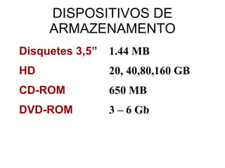 DISPOSITIVOS DE ARMAZENAMENTO Disquetes 3,5” 1.44 MB HD 20, 40,80,160 GB CD-ROM 650 MB DVD-ROM 3 – 6 Gb 