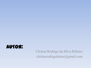 AUTOR:
         Cleiton Rodrigo da Silva Ribeiro
         cleitonrodrigoletras@gmail.com
 