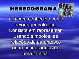 HEREDOGRAMA

Também conhecido como
   árvore genealógica.
Consiste em representar,
   usando símbolos, as
 relações de parentesco
  entre os indivíduos de
       uma família.
 