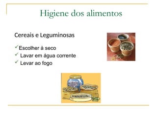 Higiene dos alimentos
Cereais e Leguminosas
Escolher à seco
 Lavar em água corrente
 Levar ao fogo
 