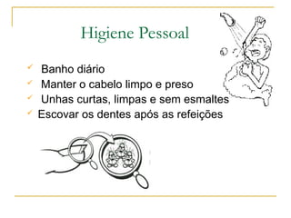  Banho diário
 Manter o cabelo limpo e preso
 Unhas curtas, limpas e sem esmaltes
 Escovar os dentes após as refeições
Higiene Pessoal
 