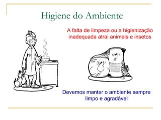 A falta de limpeza ou a higienização
inadequada atrai animais e insetos
Devemos manter o ambiente sempre
limpo e agradável
Higiene do Ambiente
 