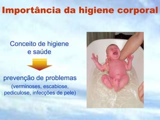 Importância da higiene corporal
Conceito de higiene
e saúde
prevenção de problemas
(verminoses, escabiose,
pediculose, infecções de pele)
 