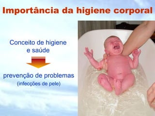 Importância da higiene corporal 
Conceito de higiene 
e saúde 
prevenção de problemas 
(infecções de pele) 
 