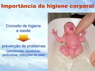 Importância da higiene corporal
Conceito de higiene
e saúde
prevenção de problemas
(verminoses, escabiose,
pediculose, infecções de pele)
 