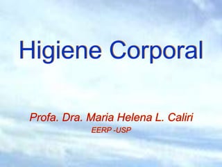Higiene Corporal
Profa. Dra. Maria Helena L. Caliri
EERP -USP
 