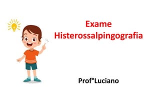 Exame
Histerossalpingografia
Prof°Luciano
 