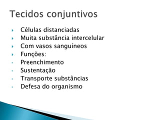    Células distanciadas
   Muita substância intercelular
   Com vasos sanguíneos
   Funções:
•   Preenchimento
•   Sustentação
•   Transporte substâncias
•   Defesa do organismo
 