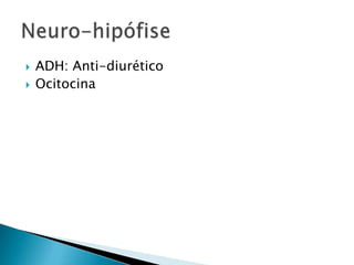    ADH: Anti-diurético
   Ocitocina
 