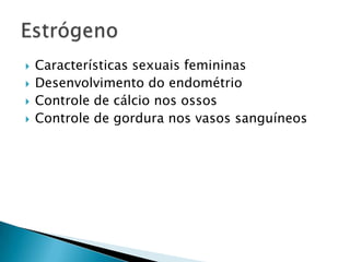    Características sexuais femininas
   Desenvolvimento do endométrio
   Controle de cálcio nos ossos
   Controle de gordura nos vasos sanguíneos
 