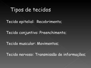 Tecido epitelial: Recobrimento;

Tecido conjuntivo: Preenchimento;

Tecido muscular: Movimentos;

Tecido nervoso: Transmissão de informações;
 