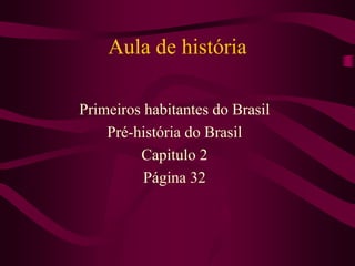 Aula de história
Primeiros habitantes do Brasil
Pré-história do Brasil
Capitulo 2
Página 32
 