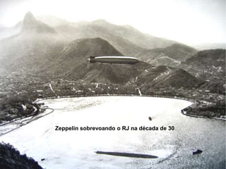 Zeppelin sobrevoando o RJ na década de 30
 