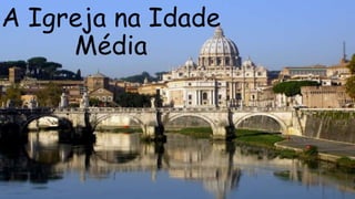 A Igreja na Idade
Média
 