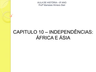 AULA DE HISTÓRIA – 8º ANO
         Profª Maristela Winters Steil




CAPITULO 10 – INDEPENDÊNCIAS:
        ÁFRICA E ÁSIA
 