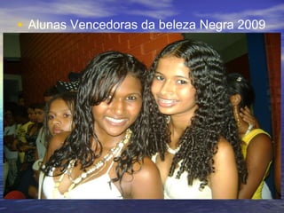 • Alunas Vencedoras da beleza Negra 2009
1º e 3º lugares no CEM RUI BRASIL
 