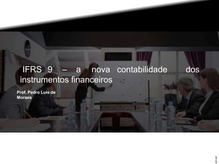 1
1
contabilidade dos
IFRS 9 – a nova
instrumentos financeiros
Prof. Pedro Luis de
Moraes
Direitos autorais: a utilização total ou parcial deste material é livre, desde que o autor seja mencionado:
Barreto, Eric. Materiais de Treinamento M2M SABER. São Paulo: 2017.
 