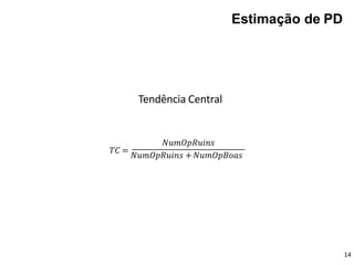 Estimação de PD
𝑁𝑢𝑚𝑂𝑝𝑅𝑢𝑖𝑛𝑠
𝑇𝐶 =
𝑁𝑢𝑚𝑂𝑝𝑅𝑢𝑖𝑛𝑠 +𝑁𝑢𝑚𝑂𝑝𝐵𝑜𝑎𝑠
14
Tendência Central
 