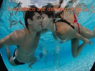 Romântico até debaixo d'água 