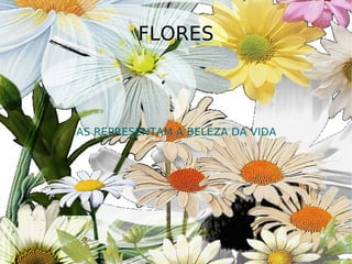 AS REPRESENTAM A BELEZA DA VIDA FLORES