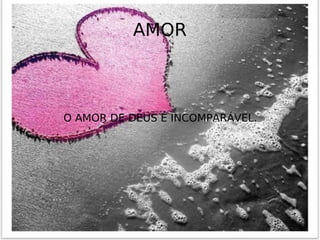 AMOR O AMOR DE DEUS É INCOMPARÁVEL.