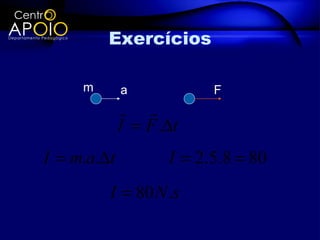 Exercícios

     m       a            F
              
             I = F .∆t
I = m.a.∆t          I = 2.5.8 = 80
         I = 80 N .s
 