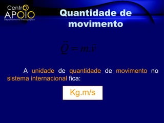 Quantidade de
                movimento
                    
               Q = m.v
      A unidade de quantidade de movimento no
sistema internacional fica:

                  Kg.m/s
 