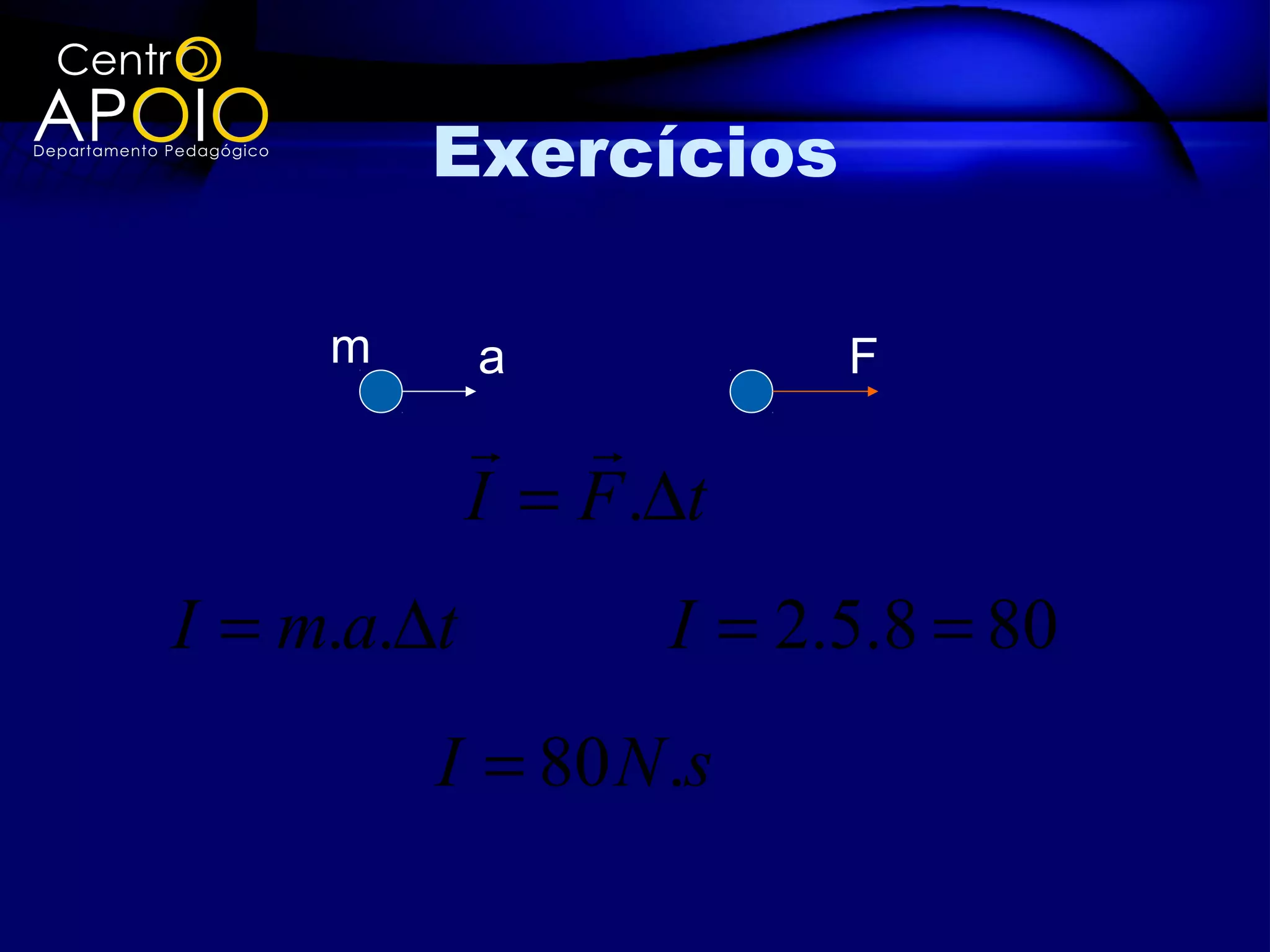 Exercícios

     m       a            F
              
             I = F .∆t
I = m.a.∆t          I = 2.5.8 = 80
         I = 80 N .s
 