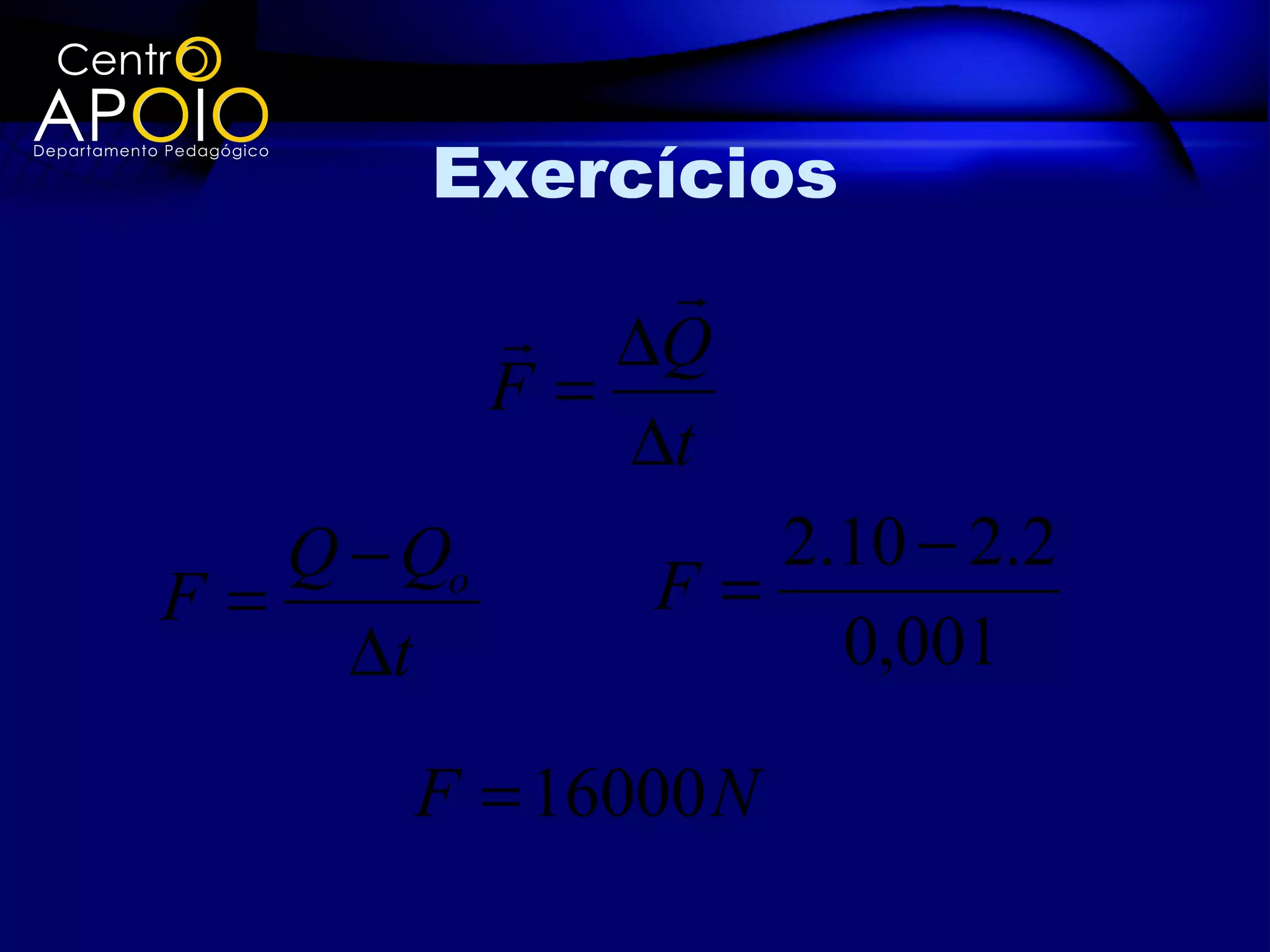 Exercícios
              
           ∆Q
          F=
             ∆t
   Q − Qo        2.10 − 2.2
F=            F=
     ∆t            0,001

       F = 16000 N
 