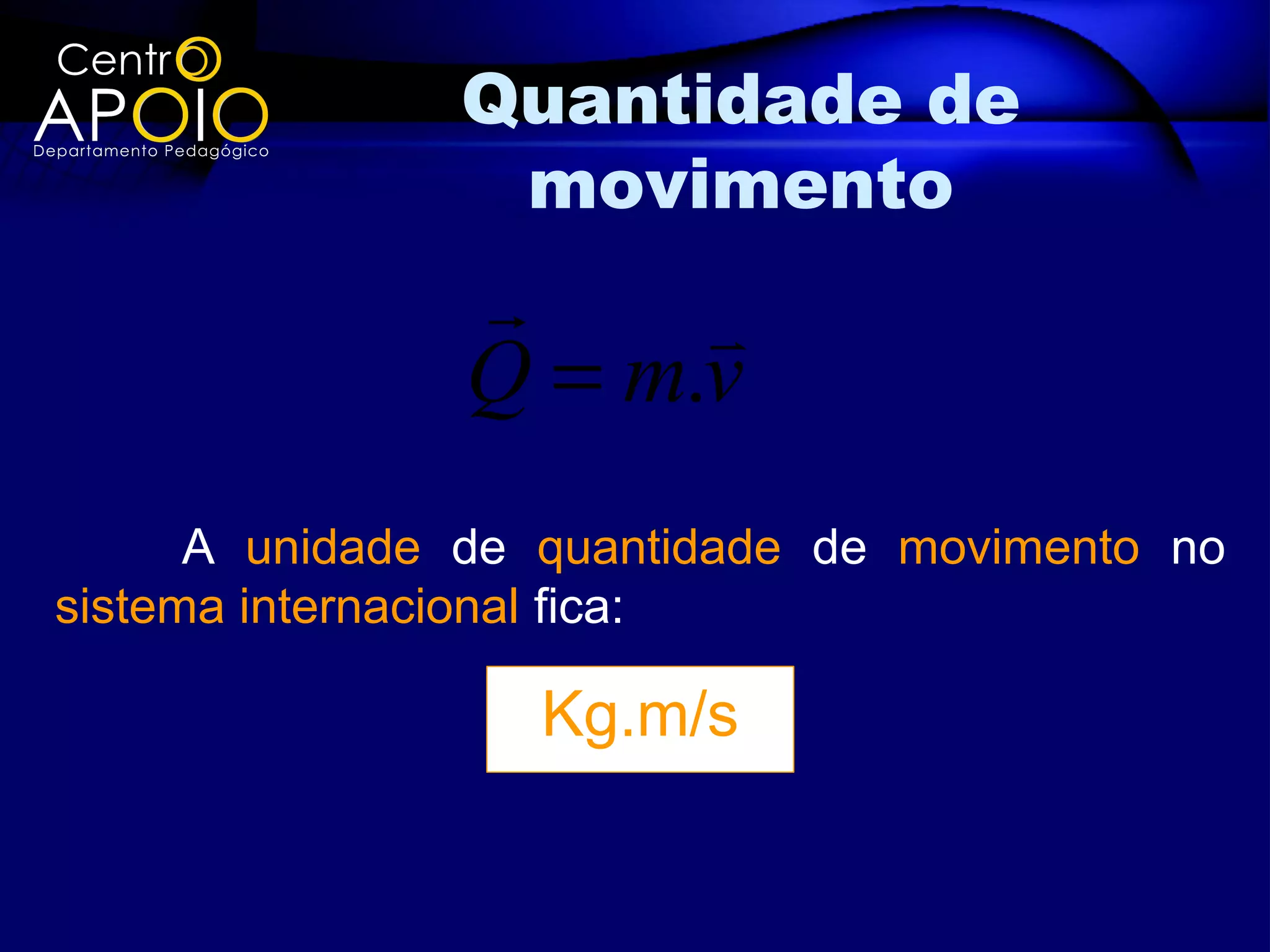 Quantidade de
                movimento
                    
               Q = m.v
      A unidade de quantidade de movimento no
sistema internacional fica:

                  Kg.m/s
 