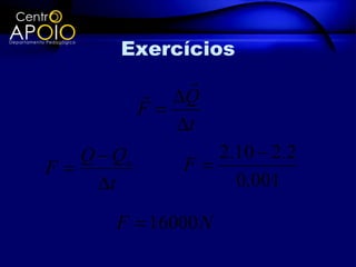 Exercícios
              
           ∆Q
          F=
             ∆t
   Q − Qo        2.10 − 2.2
F=            F=
     ∆t            0,001

       F = 16000 N
 