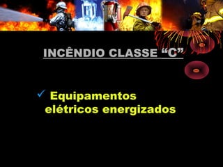 INCÊNDIO CLASSEINCÊNDIO CLASSE “C”“C”
 Equipamentos
elétricos energizados
 