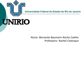 Universidade Federal do Estado do Rio de Janeiro

Aluno: Bernardo Baumann Rocha Coelho
Professora: Rachel Colacique

 