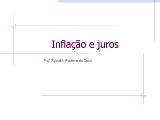 Inflação e juros
Prof. Reinaldo Pacheco da Costa
 