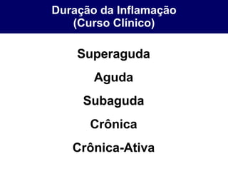 Duração da Inflamação (Curso Clínico) Superaguda Aguda Subaguda Crônica Crônica-Ativa 