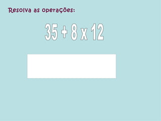 35 + 8 x 12 Resolva as operações: 