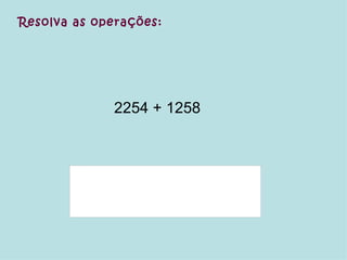 2254 + 1258  Resolva as operações: 