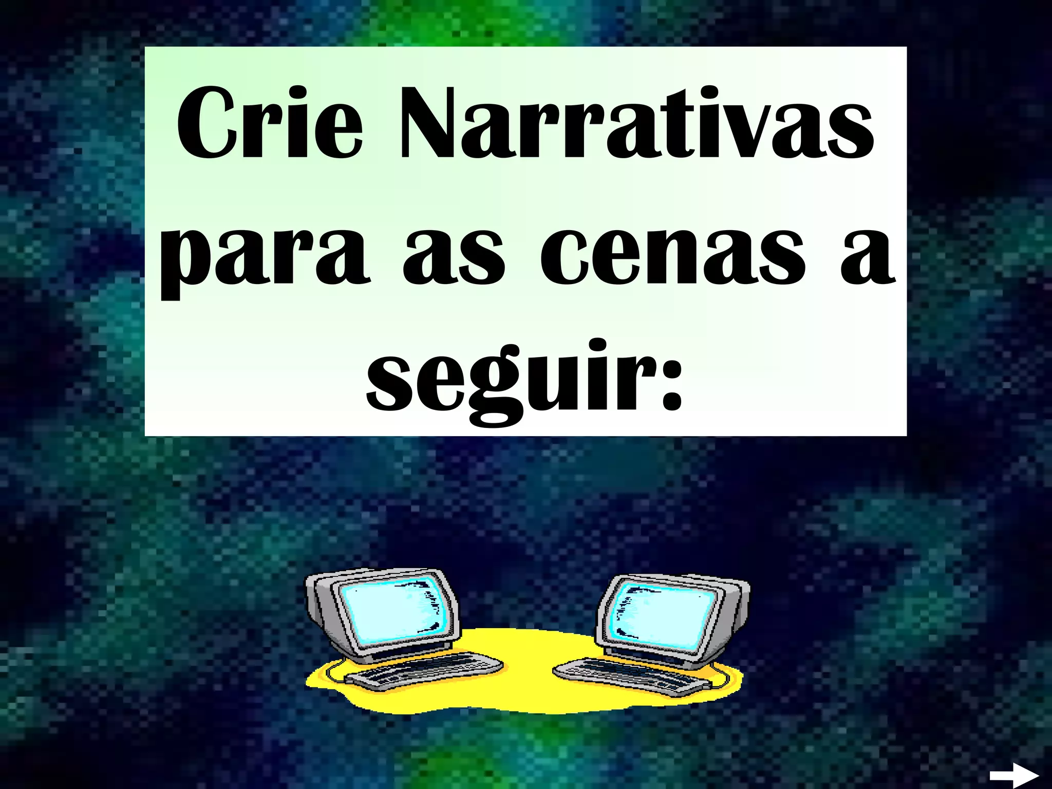 Crie Narrativas
para as cenas a
seguir: