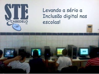 Levando a sério a
Inclusão digital nas
escolas!
 