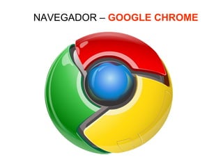 NAVEGADOR – GOOGLE CHROME
 
