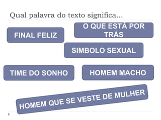 Qual palavra do texto significa...
FINAL FELIZ
SIMBOLO SEXUAL
TIME DO SONHO
O QUE ESTÁ POR
TRÁS
HOMEM MACHO
 