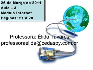 Professora: Élida Tavares [email_address] 26 de Março de 2011 Aula – 3 Modulo Internet Páginas: 21 á 28 