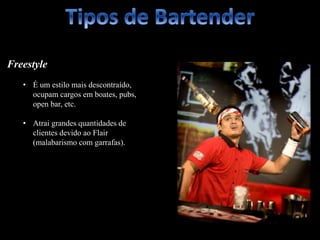Freestylee
• É um estilo mais descontraído,
ocupam cargos em boates, pubs,
open bar, etc.
• Atrai grandes quantidades de
clientes devido ao Flair
(malabarismo com garrafas).
 