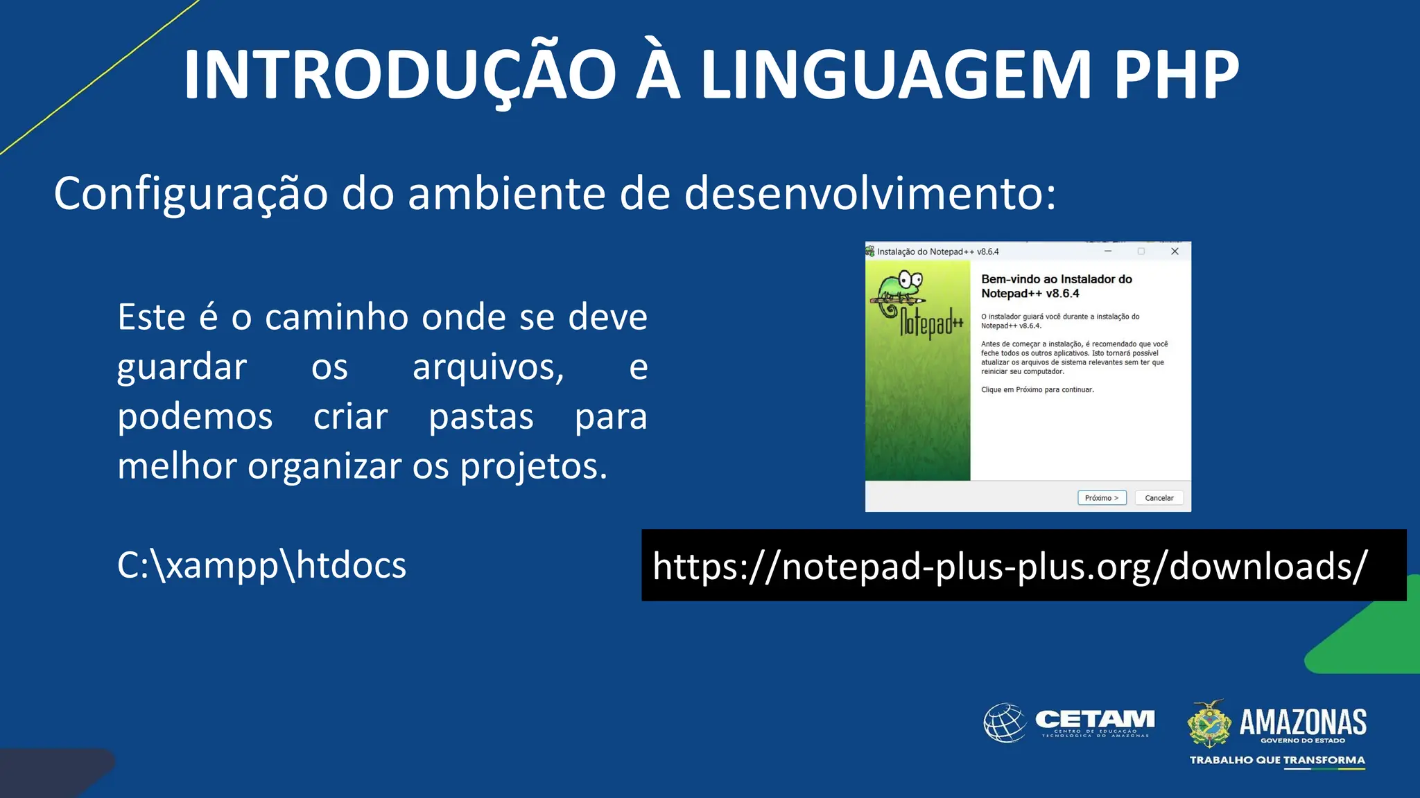 https://notepad-plus-plus.org/downloads/
Este é o caminho onde se deve
guardar os arquivos, e
podemos criar pastas para
melhor organizar os projetos.
C:xampphtdocs
INTRODUÇÃO À LINGUAGEM PHP
Configuração do ambiente de desenvolvimento:
 