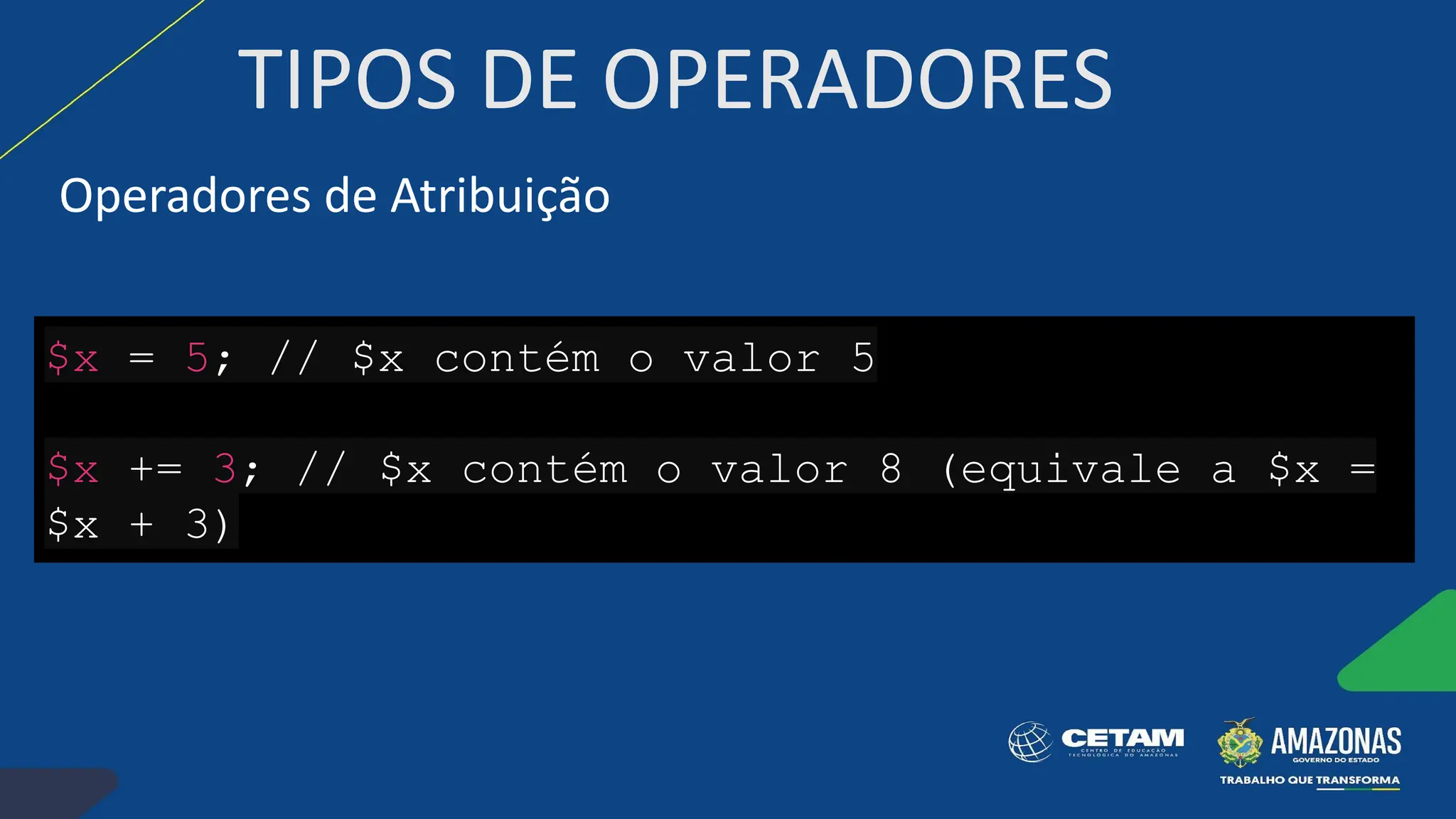 TIPOS DE OPERADORES
Operadores de Atribuição
$x = 5; // $x contém o valor 5
$x += 3; // $x contém o valor 8 (equivale a $x =
$x + 3)
 